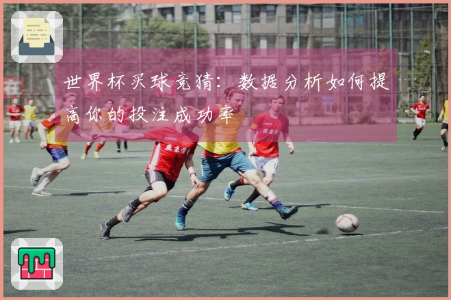 世界杯买球竞猜：数据分析如何提高你的投注成功率
