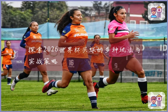 探索2026世界杯买球的多种玩法与实战策略