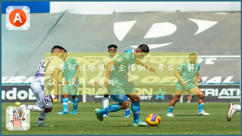 世界杯让球玩法全揭秘，带你了解投注技巧与策略