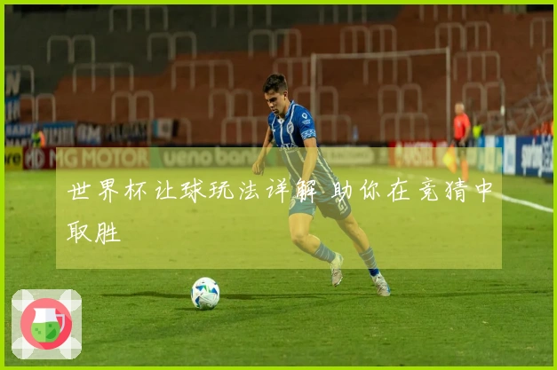 世界杯让球玩法详解 助你在竞猜中取胜